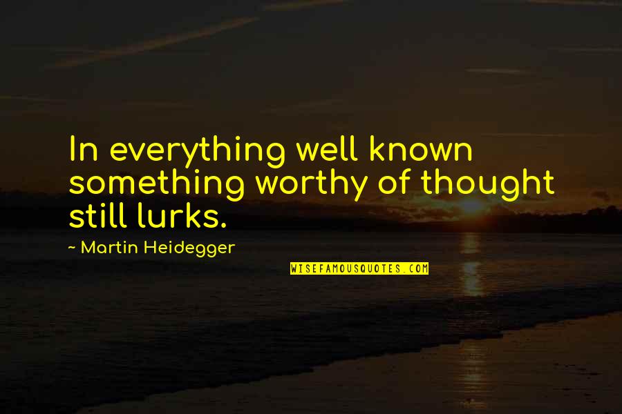 Kurt Elling Quotes By Martin Heidegger: In everything well known something worthy of thought Kurt Elling Quotes By Martin Heidegger: In everything well known something worthy of thought