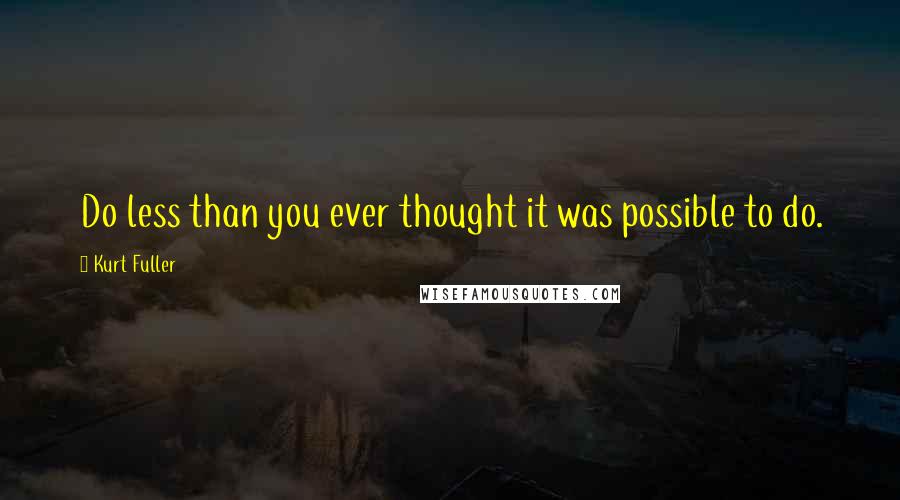 Kurt Fuller quotes: Do less than you ever thought it was possible to do.