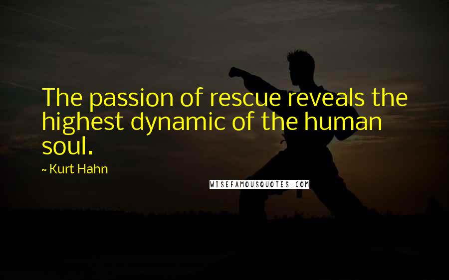 Kurt Hahn quotes: The passion of rescue reveals the highest dynamic of the human soul.