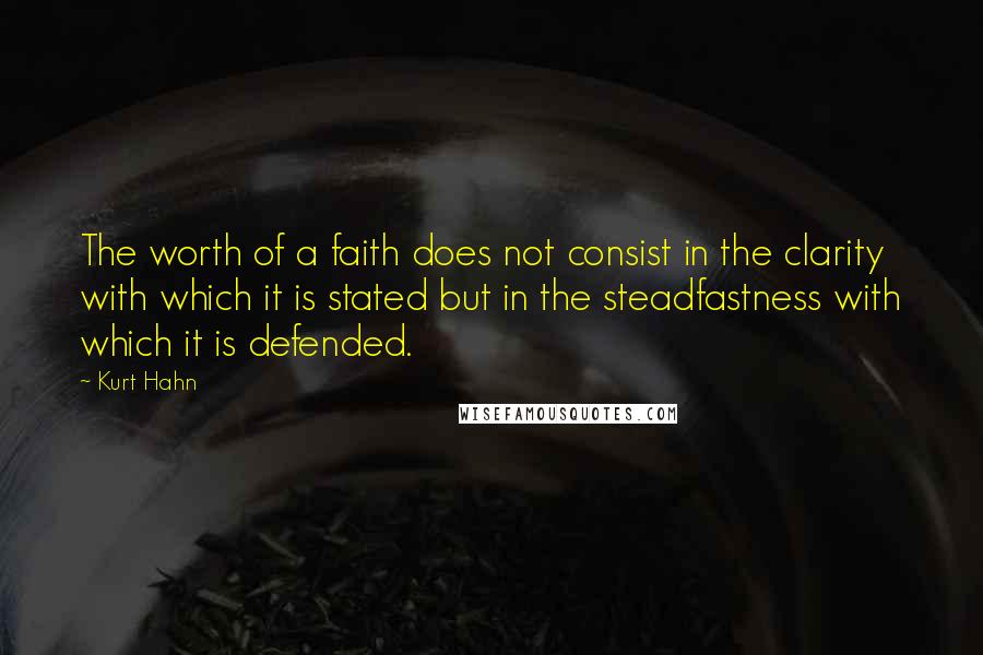 Kurt Hahn quotes: The worth of a faith does not consist in the clarity with which it is stated but in the steadfastness with which it is defended. Kurt Hahn quotes: The worth of a faith does not consist in the clarity with which it is stated but in the steadfastness with which it is defended.