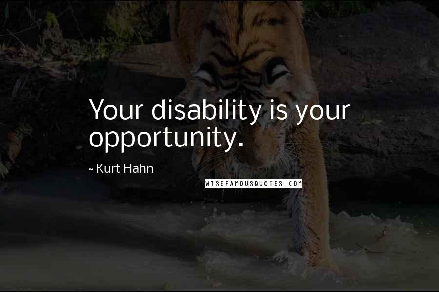 Kurt Hahn quotes: Your disability is your opportunity.