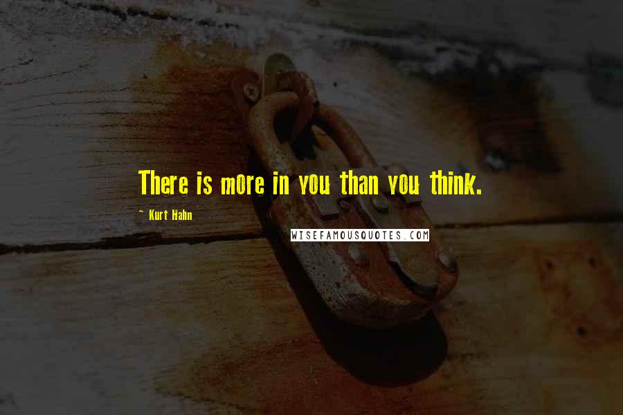 Kurt Hahn quotes: There is more in you than you think.