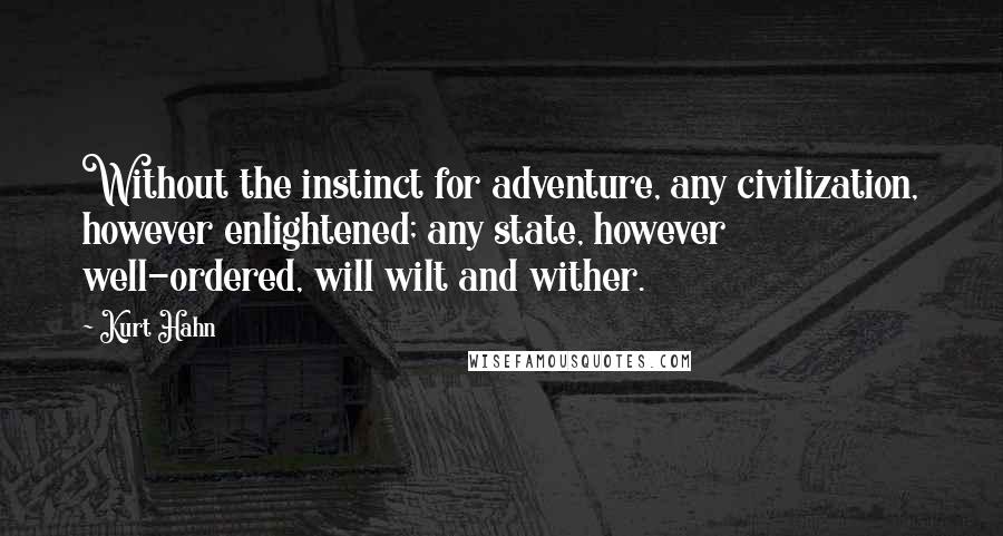 Kurt Hahn quotes: Without the instinct for adventure, any civilization, however enlightened; any state, however well-ordered, will wilt and wither. Kurt Hahn quotes: Without the instinct for adventure, any civilization, however enlightened; any state, however well-ordered, will wilt and wither.