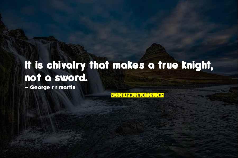 Kurt Hahn Quotes By George R R Martin: It is chivalry that makes a true knight,