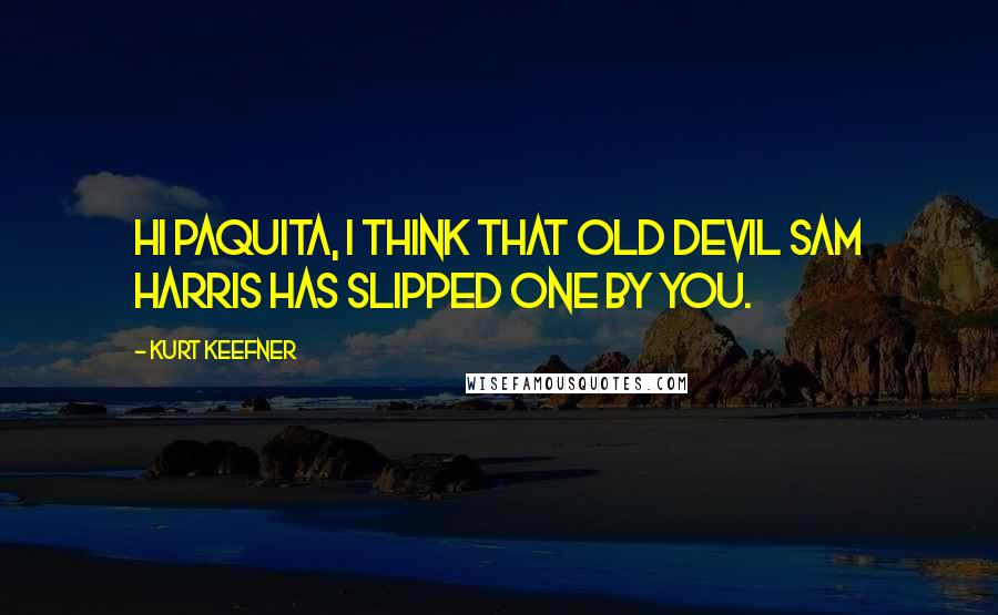 Kurt Keefner quotes: Hi Paquita, I think that old devil Sam Harris has slipped one by you. Kurt Keefner quotes: Hi Paquita, I think that old devil Sam Harris has slipped one by you.