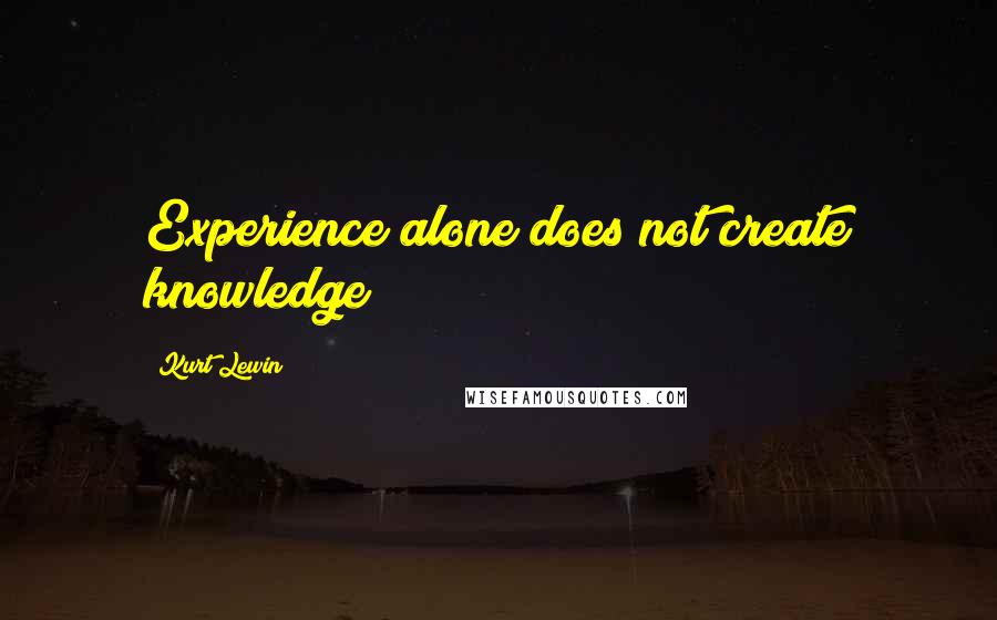 Kurt Lewin quotes: Experience alone does not create knowledge