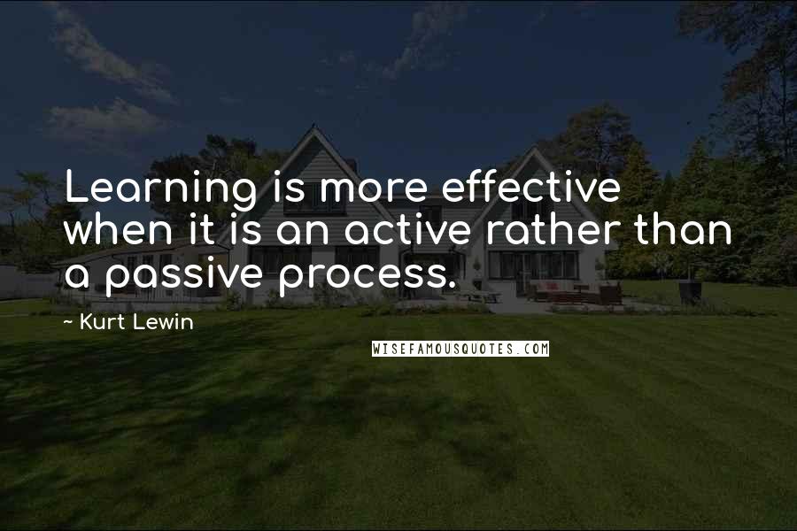 Kurt Lewin quotes: Learning is more effective when it is an active rather than a passive process.