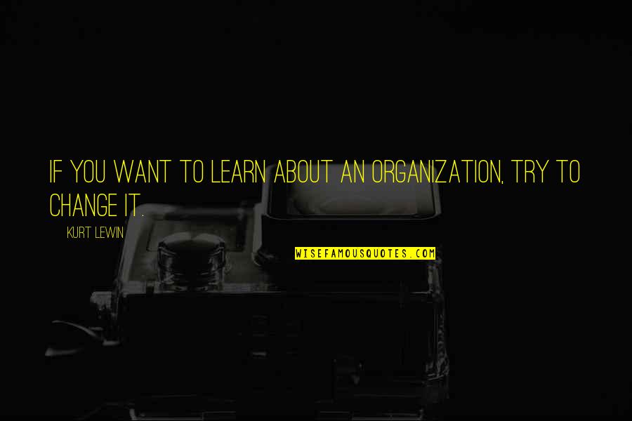 Kurt Lewin Quotes By Kurt Lewin: If you want to learn about an organization,