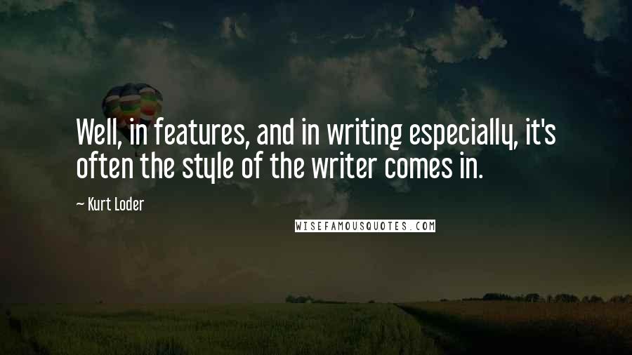 Kurt Loder quotes: Well, in features, and in writing especially, it's often the style of the writer comes in.