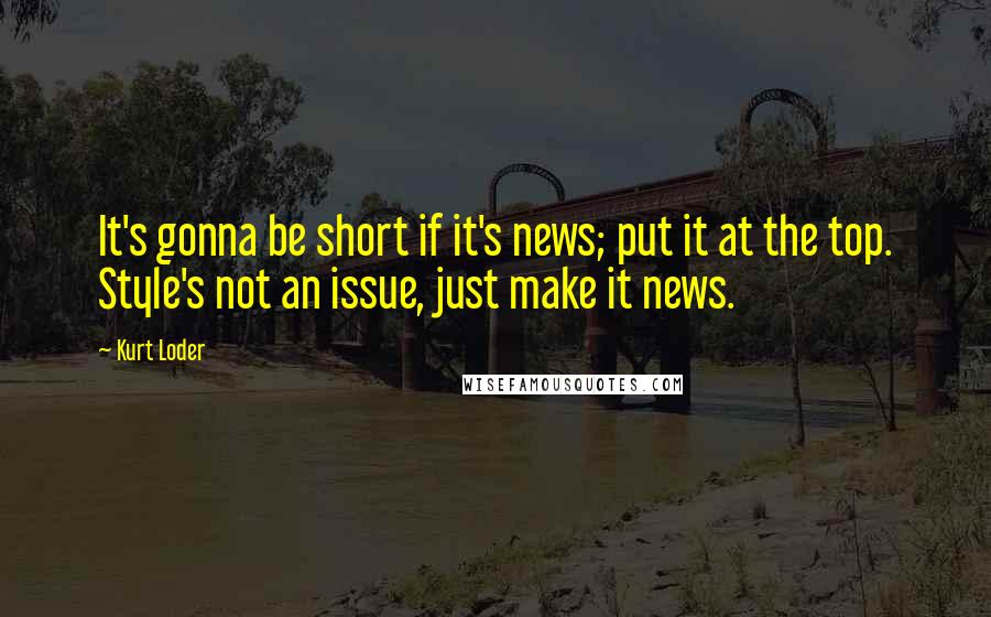 Kurt Loder quotes: It's gonna be short if it's news; put it at the top. Style's not an issue, just make it news.