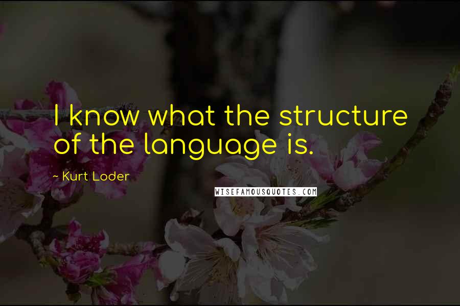 Kurt Loder quotes: I know what the structure of the language is.