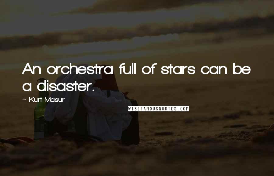 Kurt Masur quotes: An orchestra full of stars can be a disaster.