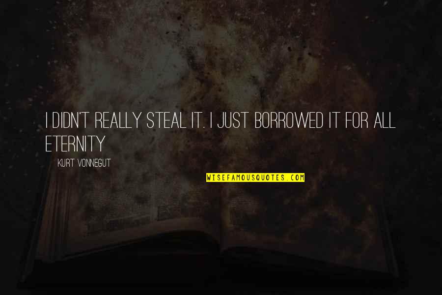 Kurt Quotes By Kurt Vonnegut: I didn't really steal it. I just borrowed