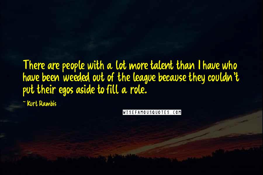 Kurt Rambis quotes: There are people with a lot more talent than I have who have been weeded out of the league because they couldn't put their egos aside to fill a role.