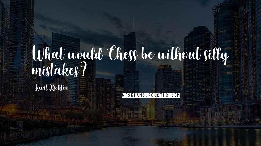 Kurt Richter quotes: What would Chess be without silly mistakes?