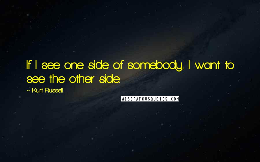 Kurt Russell quotes: If I see one side of somebody, I want to see the other side.
