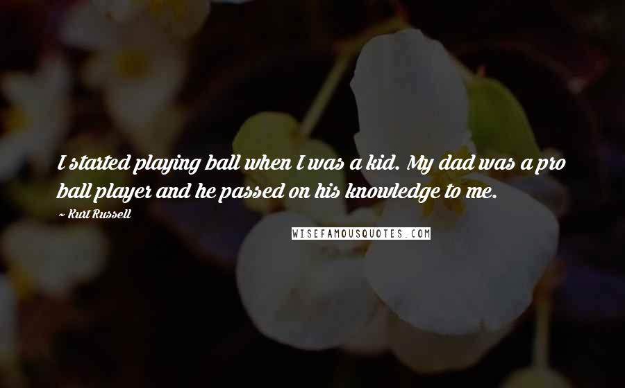 Kurt Russell quotes: I started playing ball when I was a kid. My dad was a pro ball player and he passed on his knowledge to me.