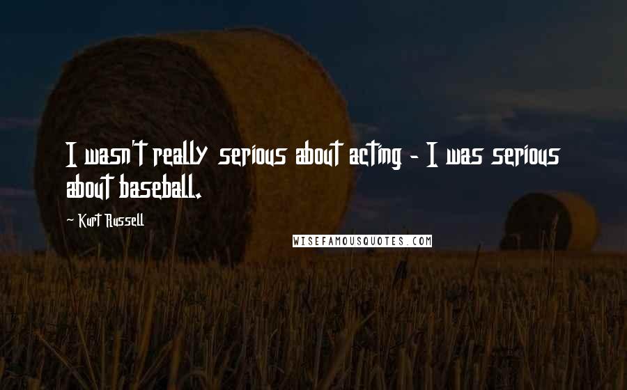 Kurt Russell quotes: I wasn't really serious about acting - I was serious about baseball.