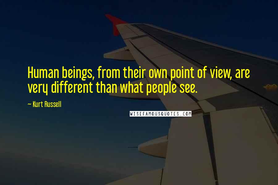 Kurt Russell quotes: Human beings, from their own point of view, are very different than what people see.