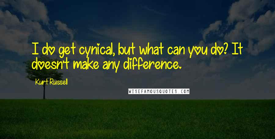 Kurt Russell quotes: I do get cynical, but what can you do? It doesn't make any difference.