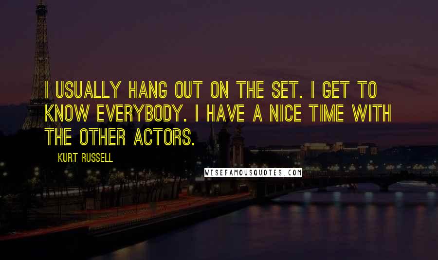 Kurt Russell quotes: I usually hang out on the set. I get to know everybody. I have a nice time with the other actors.