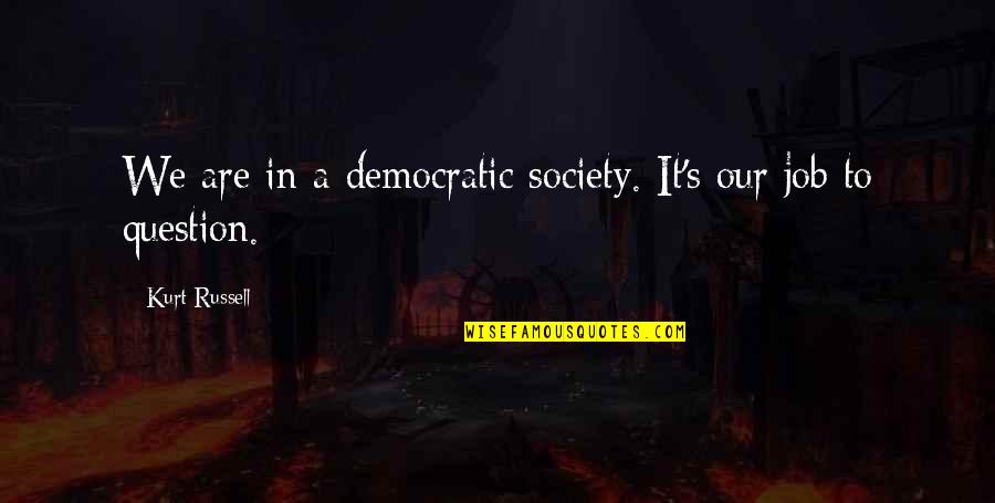 Kurt Russell Quotes By Kurt Russell: We are in a democratic society. It's our