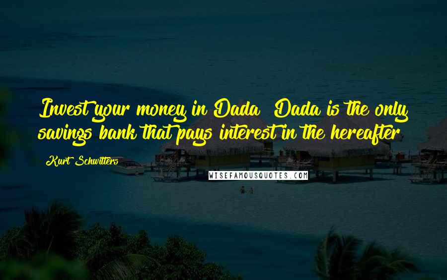 Kurt Schwitters quotes: Invest your money in Dada! Dada is the only savings bank that pays interest in the hereafter!