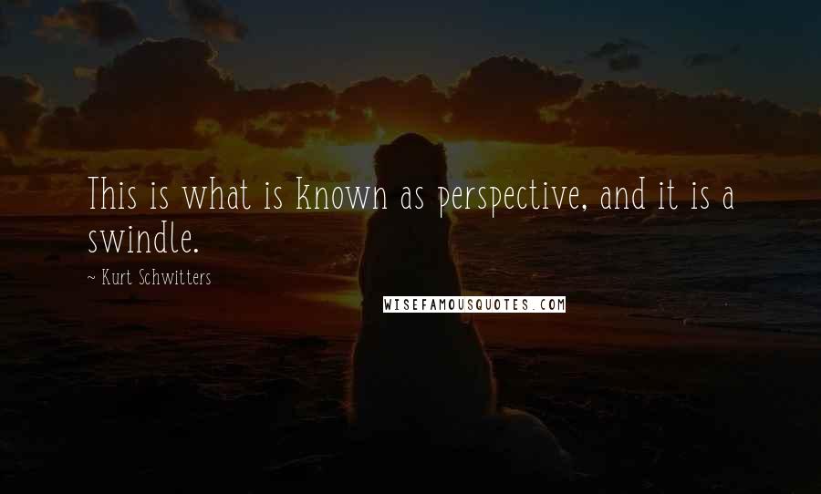 Kurt Schwitters quotes: This is what is known as perspective, and it is a swindle.