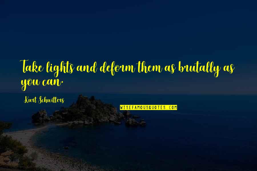 Kurt Schwitters Quotes By Kurt Schwitters: Take lights and deform them as brutally as Kurt Schwitters Quotes By Kurt Schwitters: Take lights and deform them as brutally as