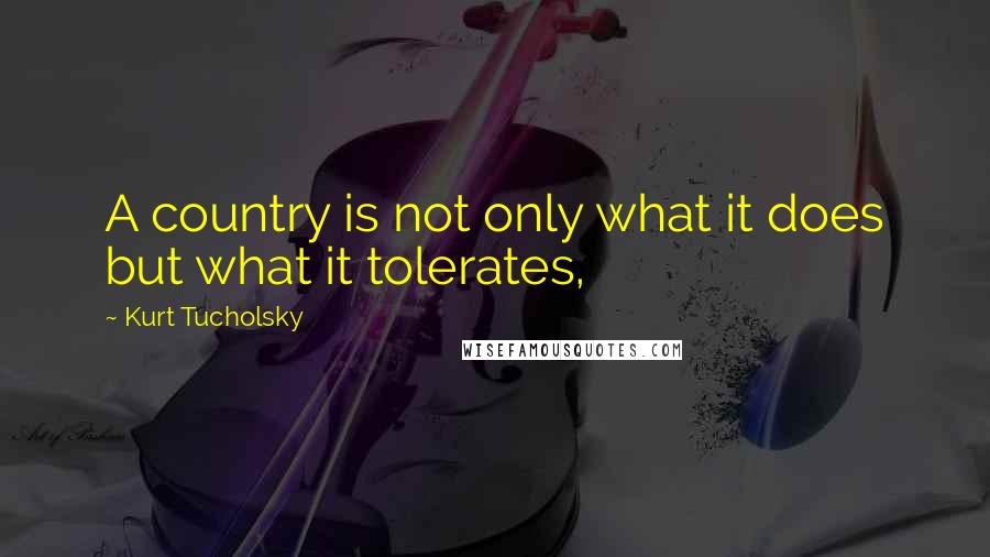 Kurt Tucholsky quotes: A country is not only what it does but what it tolerates,