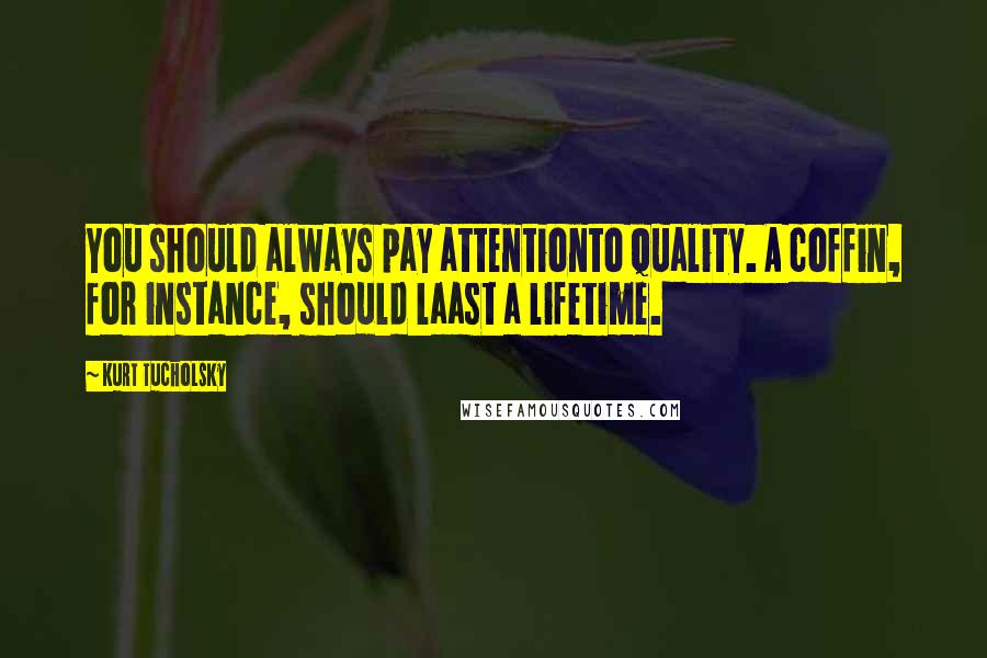 Kurt Tucholsky quotes: You should always pay attentionto quality. A coffin, for instance, should laast a lifetime.