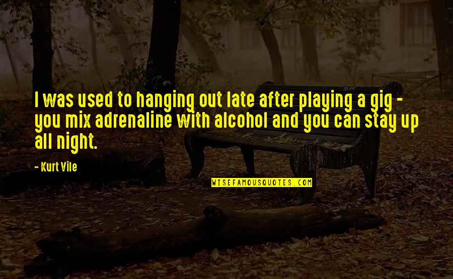 Kurt Vile Best Quotes By Kurt Vile: I was used to hanging out late after Kurt Vile Best Quotes By Kurt Vile: I was used to hanging out late after