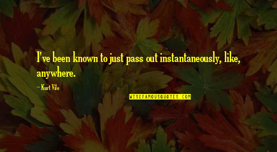 Kurt Vile Quotes By Kurt Vile: I've been known to just pass out instantaneously,