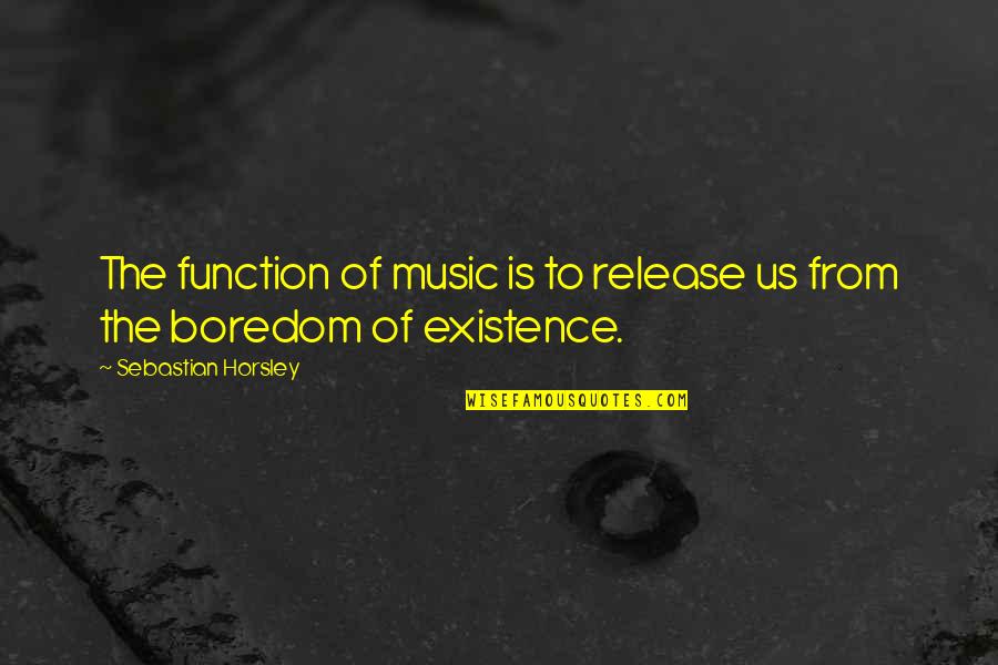 Kurt Von Hammerstein Equord Quote Quotes By Sebastian Horsley: The function of music is to release us Kurt Von Hammerstein Equord Quote Quotes By Sebastian Horsley: The function of music is to release us