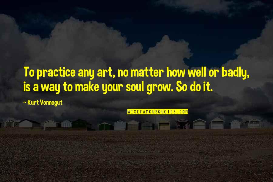 Kurt Vonnegut Art Quotes By Kurt Vonnegut: To practice any art, no matter how well