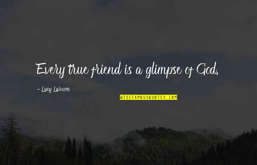 Kurt Vonnegut Art Quotes By Lucy Larcom: Every true friend is a glimpse of God.