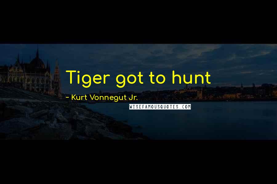 Kurt Vonnegut Jr. quotes: Tiger got to hunt