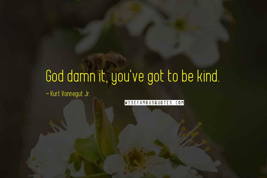 Kurt Vonnegut Jr. quotes: God damn it, you've got to be kind.