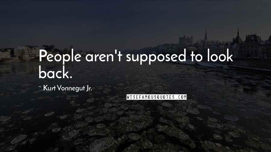 Kurt Vonnegut Jr. quotes: People aren't supposed to look back.