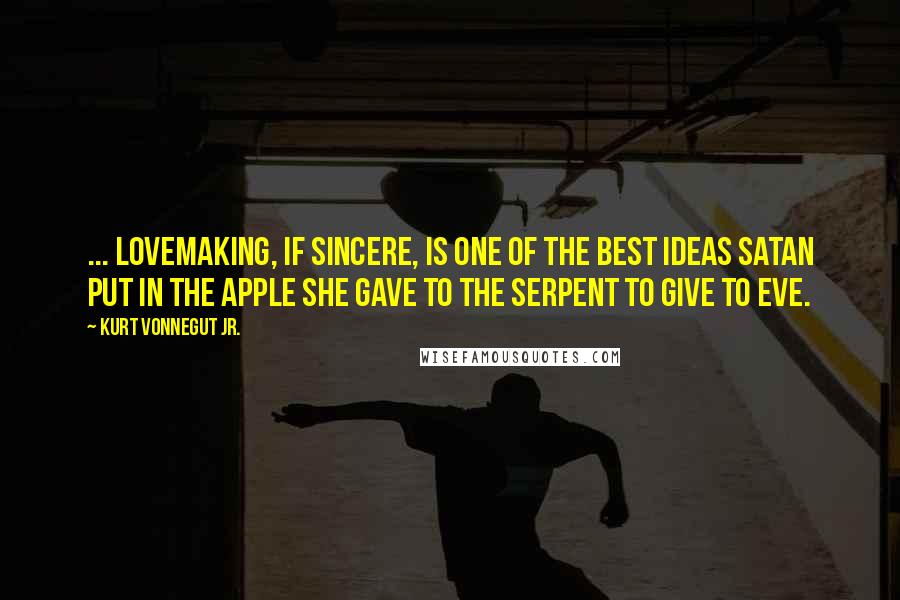 Kurt Vonnegut Jr. quotes: ... lovemaking, if sincere, is one of the best ideas Satan put in the apple she gave to the serpent to give to Eve.