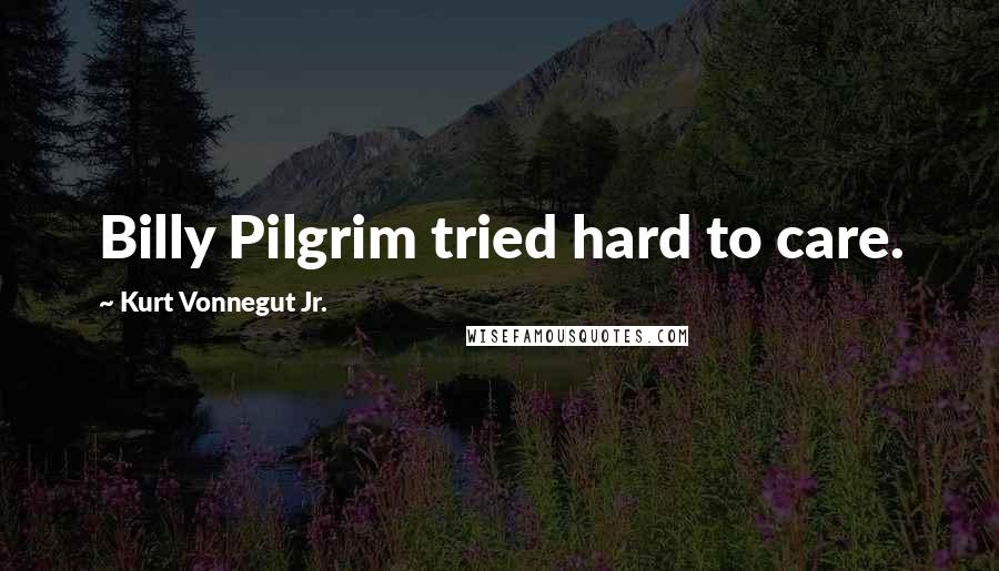 Kurt Vonnegut Jr. quotes: Billy Pilgrim tried hard to care.