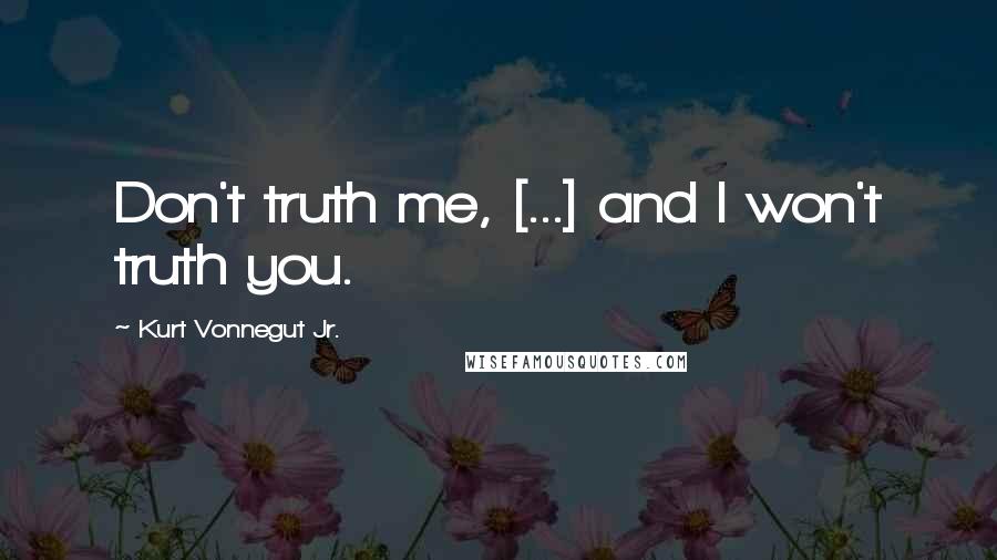 Kurt Vonnegut Jr. quotes: Don't truth me, [...] and I won't truth you.