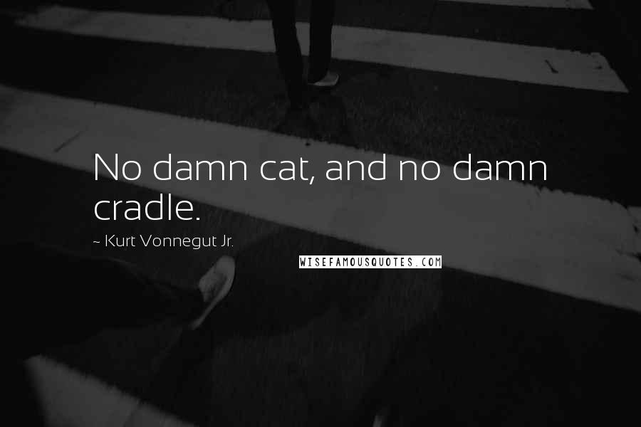 Kurt Vonnegut Jr. quotes: No damn cat, and no damn cradle.