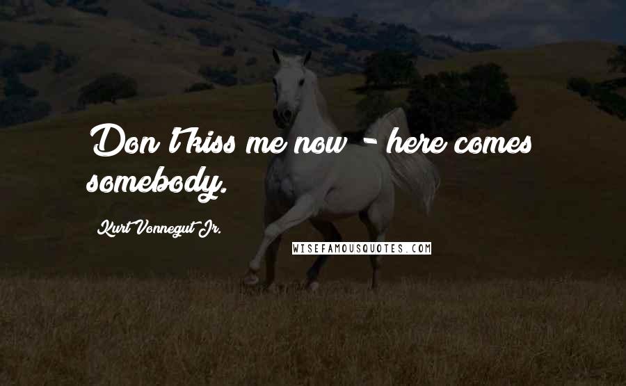 Kurt Vonnegut Jr. quotes: Don't kiss me now - here comes somebody.