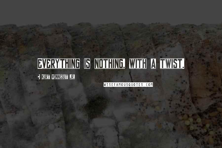 Kurt Vonnegut Jr. quotes: Everything is nothing, with a twist.