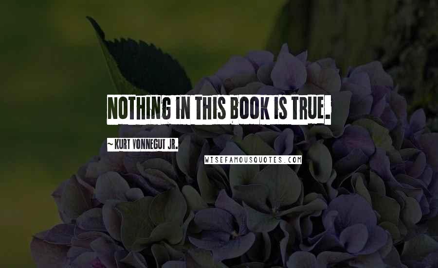 Kurt Vonnegut Jr. quotes: Nothing in this book is true.