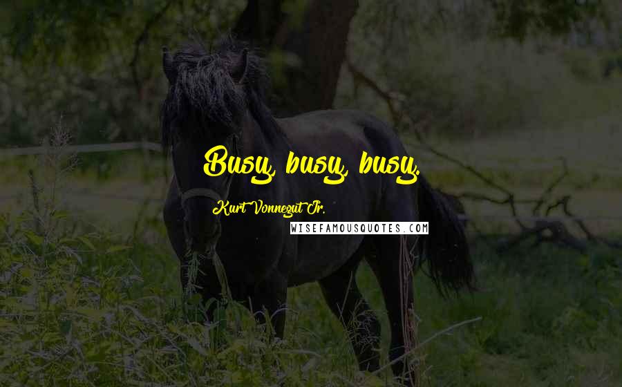 Kurt Vonnegut Jr. quotes: Busy, busy, busy.