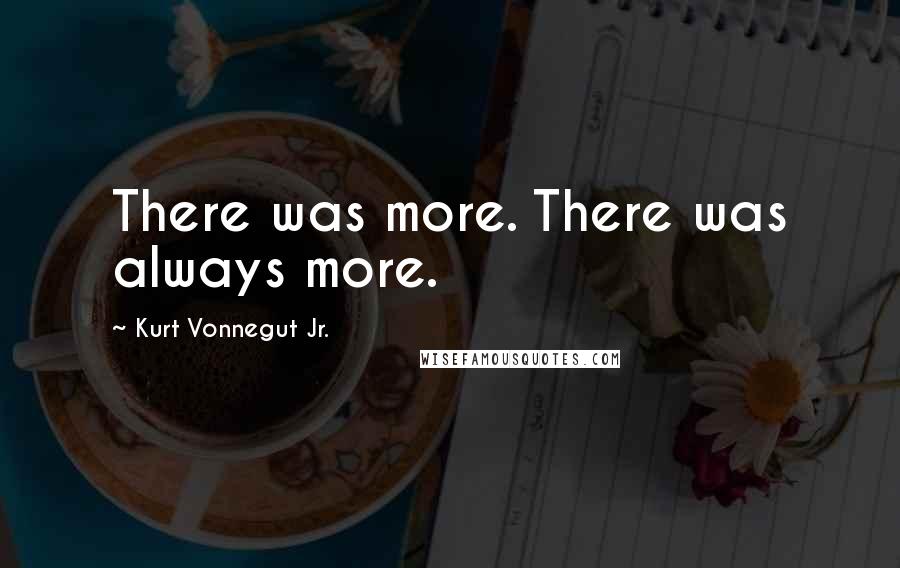 Kurt Vonnegut Jr. quotes: There was more. There was always more.