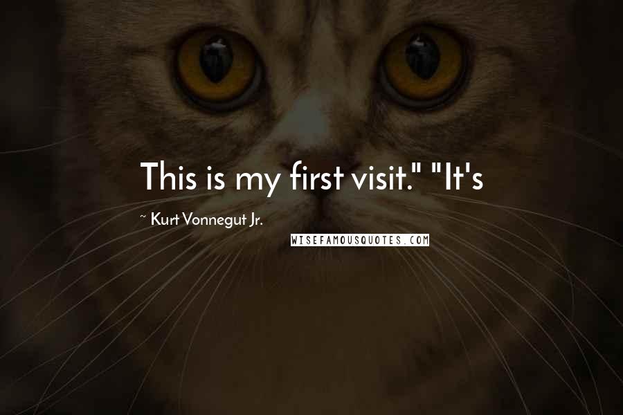 Kurt Vonnegut Jr. quotes: This is my first visit." "It's