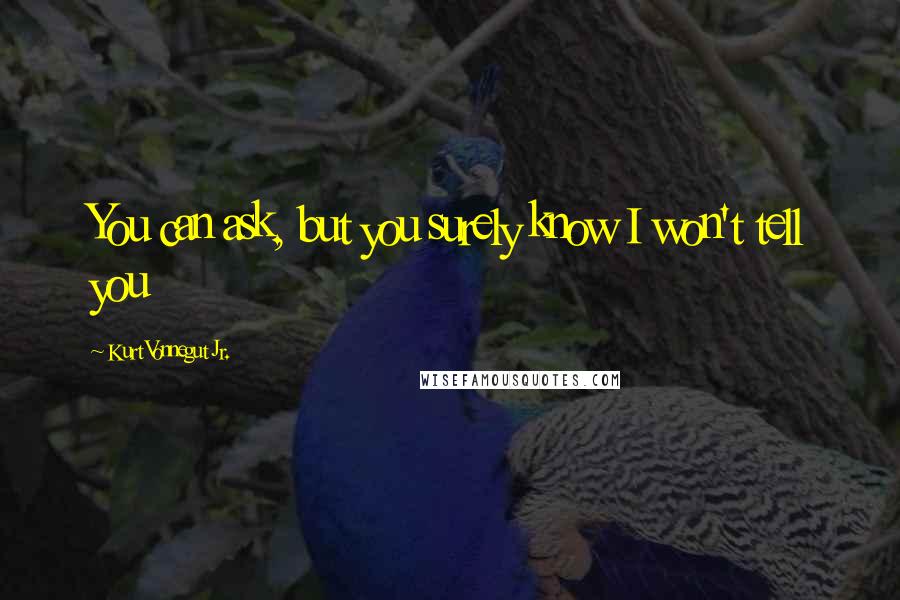 Kurt Vonnegut Jr. quotes: You can ask, but you surely know I won't tell you